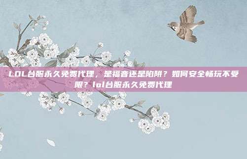 LOL台服永久免费代理，是福音还是陷阱？如何安全畅玩不受限？lol台服永久免费代理