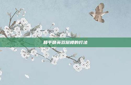 和平精英双层楼的打法