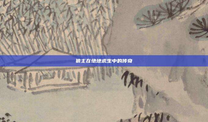 狼主在绝地求生中的传奇