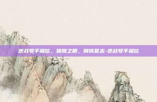 逆战号手就位，猎鹰之眼，钢铁意志-逆战号手就位