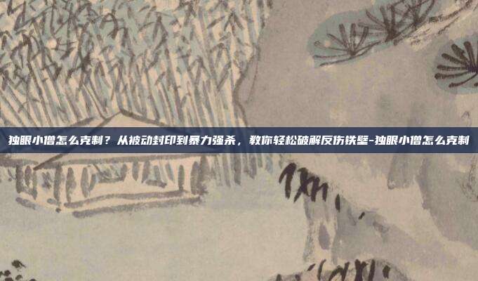 独眼小僧怎么克制？从被动封印到暴力强杀，教你轻松破解反伤铁壁-独眼小僧怎么克制