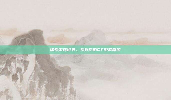 探索游戏世界，找到你的CF游戏截图