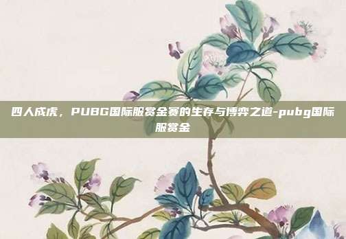 四人成虎，PUBG国际服赏金赛的生存与博弈之道-pubg国际服赏金