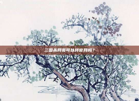三国杀网页可以转官网吗?