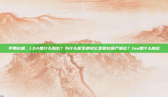 孕期必知，LOA是什么胎位？为什么医生都说它是最佳顺产体位？loa是什么胎位