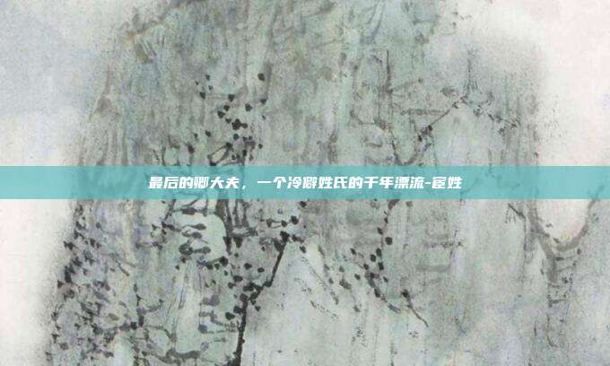 最后的卿大夫，一个冷僻姓氏的千年漂流-宦姓