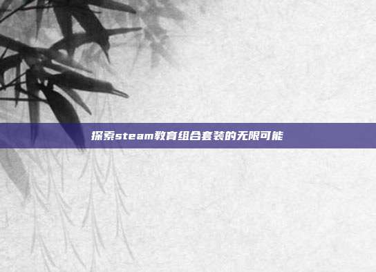 探索steam教育组合套装的无限可能