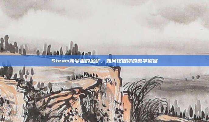 Steam账号里的金矿，如何挖掘你的数字财富