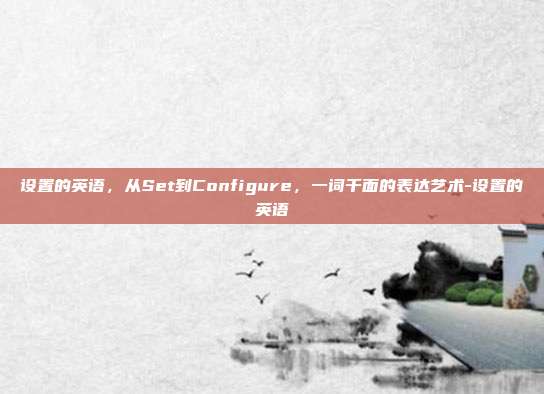 设置的英语，从Set到Configure，一词千面的表达艺术-设置的英语