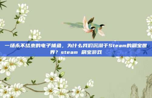 一场永不结束的电子捕鱼，为什么我们沉溺于Steam的刷宝世界？steam 刷宝游戏
