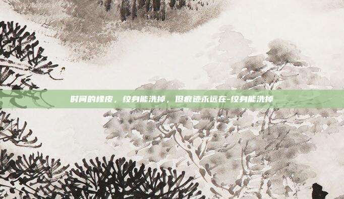 时间的橡皮，纹身能洗掉，但痕迹永远在-纹身能洗掉