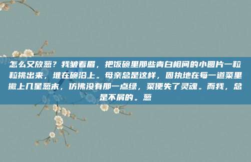 怎么又放葱？我皱着眉，把饭碗里那些青白相间的小圆片一粒粒挑出来，堆在碗沿上。母亲总是这样，固执地在每一道菜里撒上几星葱末，仿佛没有那一点绿，菜便失了灵魂。而我，总是不屑的。葱