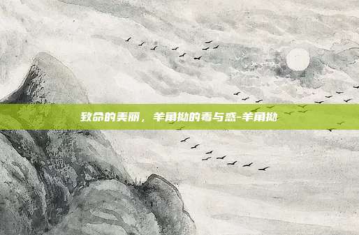 致命的美丽，羊角拗的毒与惑-羊角拗