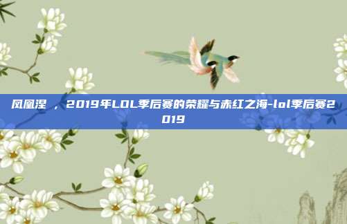 凤凰涅槃，2019年LOL季后赛的荣耀与赤红之海-lol季后赛2019