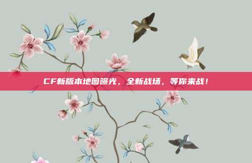 CF新版本地图曝光，全新战场，等你来战！