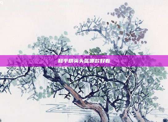 和平精英头盔哪款好看