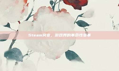 Steam突变，游戏界的革命性变革