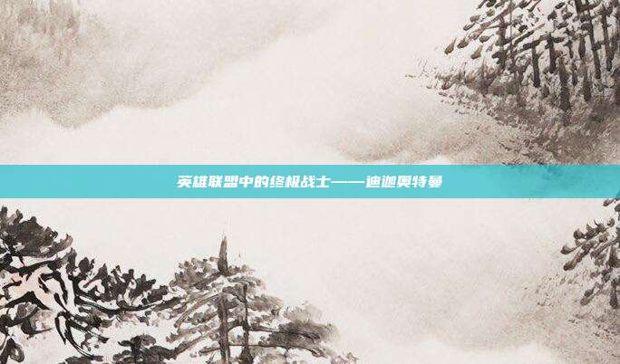 英雄联盟中的终极战士——迪迦奥特曼