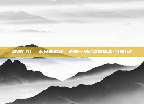 剑盾LOL，不只是游戏，更是一场心态的博弈-剑盾lol