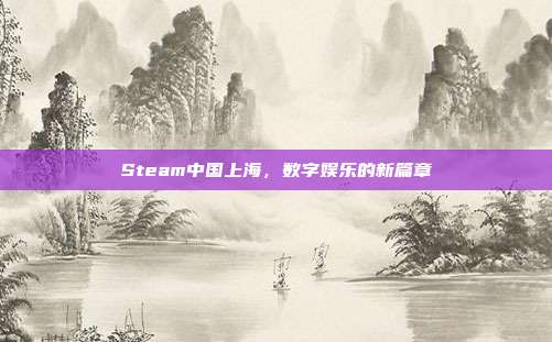 Steam中国上海，数字娱乐的新篇章