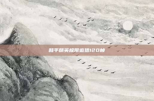 和平精英极限追猎120帧
