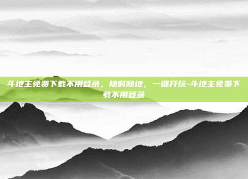 斗地主免费下载不用登录，随时随地，一键开玩-斗地主免费下载不用登录