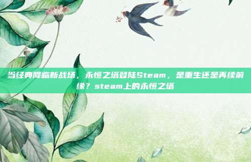 当经典降临新战场，永恒之塔登陆Steam，是重生还是再续前缘？steam上的永恒之塔