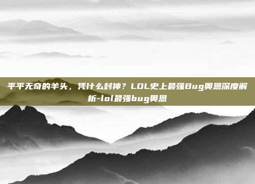 平平无奇的羊头，凭什么封神？LOL史上最强Bug奥恩深度解析-lol最强bug奥恩