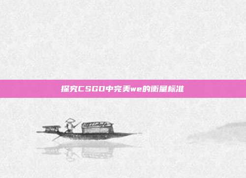 探究CSGO中完美we的衡量标准