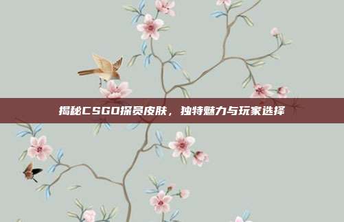 揭秘CSGO探员皮肤，独特魅力与玩家选择