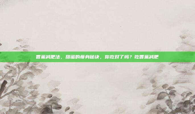 香蕉减肥法，甜蜜的瘦身秘诀，你吃对了吗？吃香蕉减肥