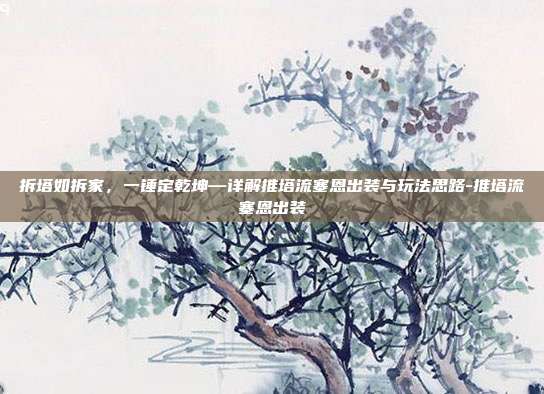 拆塔如拆家，一锤定乾坤—详解推塔流塞恩出装与玩法思路-推塔流塞恩出装