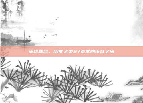 英雄联盟，幽梦之灵S7赛季的传奇之旅