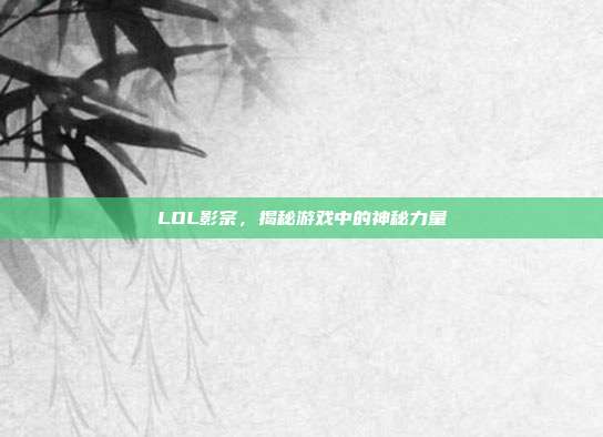 LOL影宗，揭秘游戏中的神秘力量