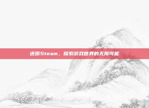 还原Steam，探索游戏世界的无限可能