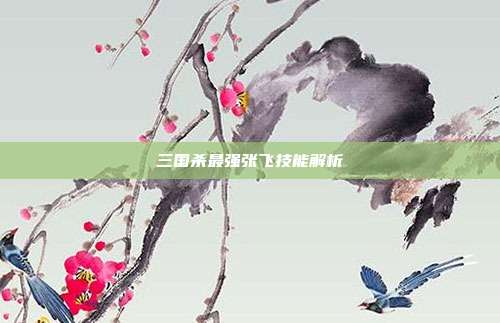 三国杀最强张飞技能解析