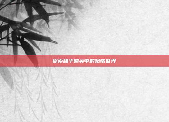 探索和平精英中的枪械世界