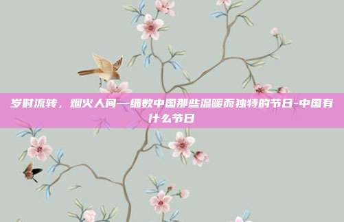 岁时流转，烟火人间—细数中国那些温暖而独特的节日-中国有什么节日