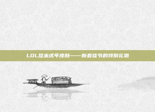 LOL悠米虎年皮肤——新春佳节的特别礼物