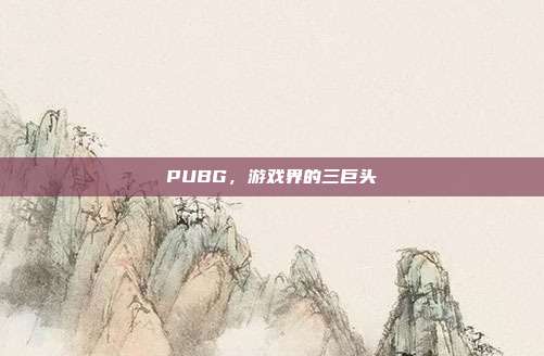 PUBG，游戏界的三巨头