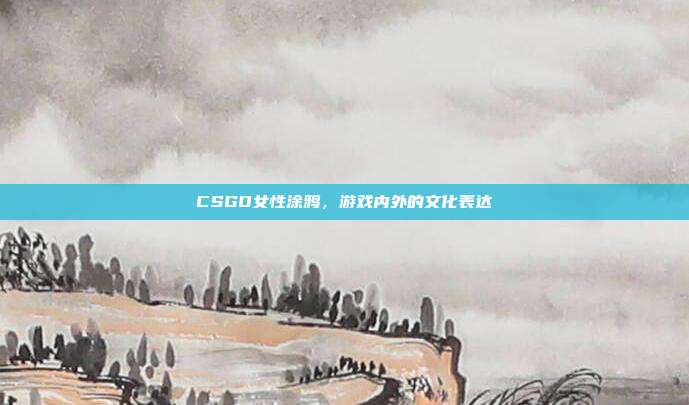 CSGO女性涂鸦，游戏内外的文化表达