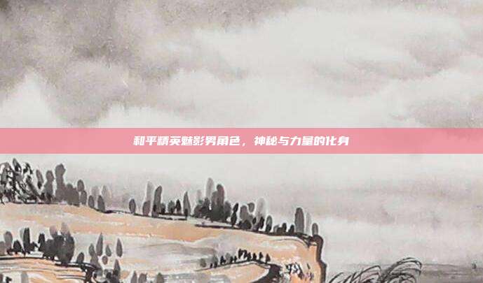 和平精英魅影男角色，神秘与力量的化身