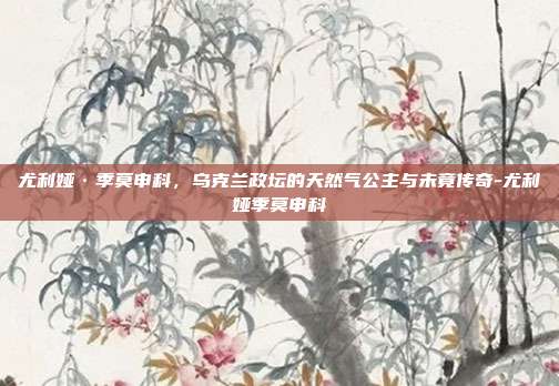 尤利娅·季莫申科，乌克兰政坛的天然气公主与未竟传奇-尤利娅季莫申科