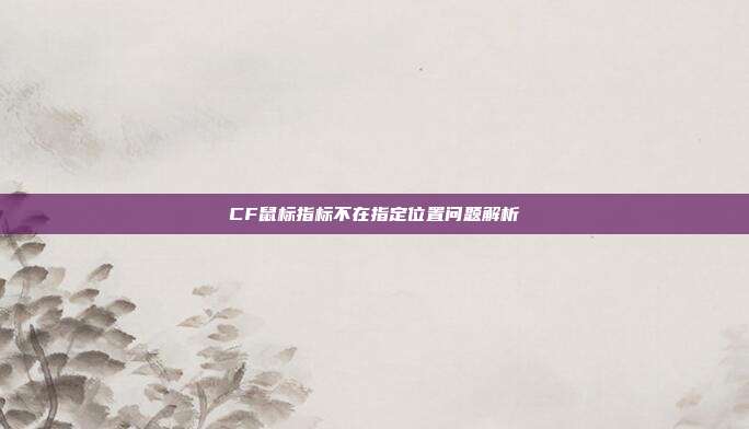 CF鼠标指标不在指定位置问题解析