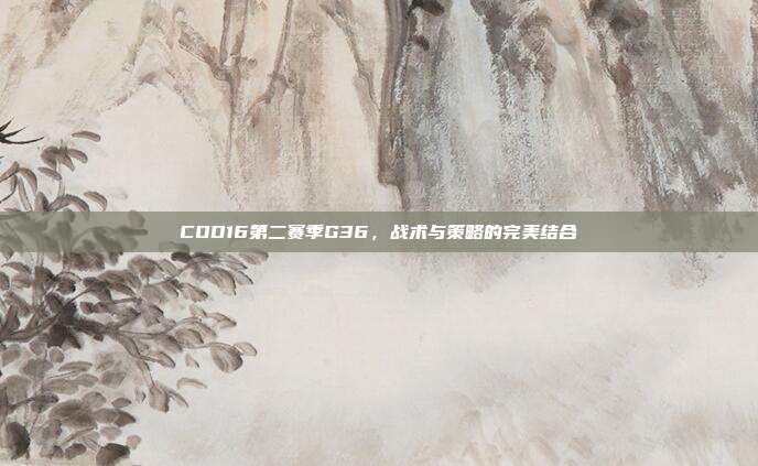 COD16第二赛季G36，战术与策略的完美结合