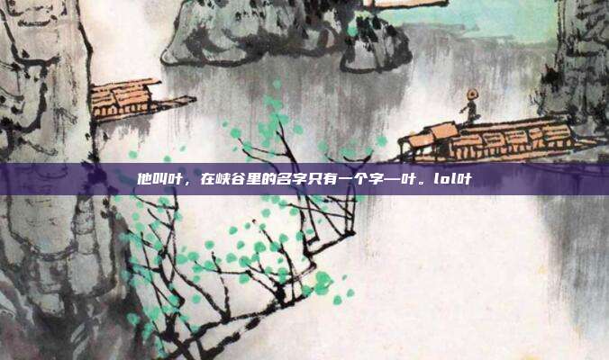 他叫叶，在峡谷里的名字只有一个字—叶。lol叶