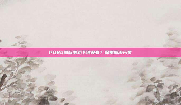 PUBG国际服趴下键没有？探索解决方案