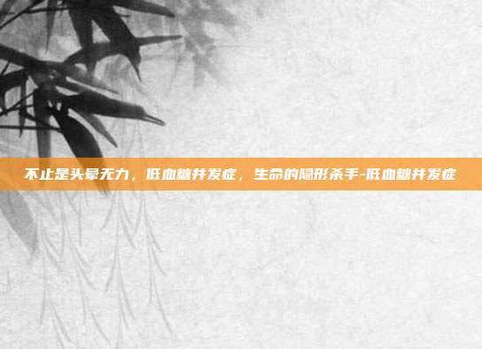 不止是头晕无力，低血糖并发症，生命的隐形杀手-低血糖并发症
