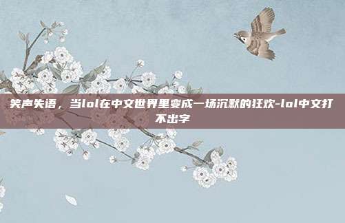 笑声失语，当lol在中文世界里变成一场沉默的狂欢-lol中文打不出字