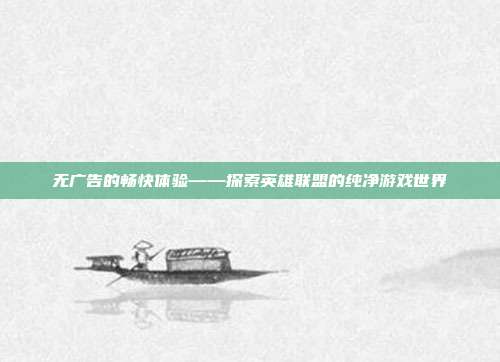 无广告的畅快体验——探索英雄联盟的纯净游戏世界